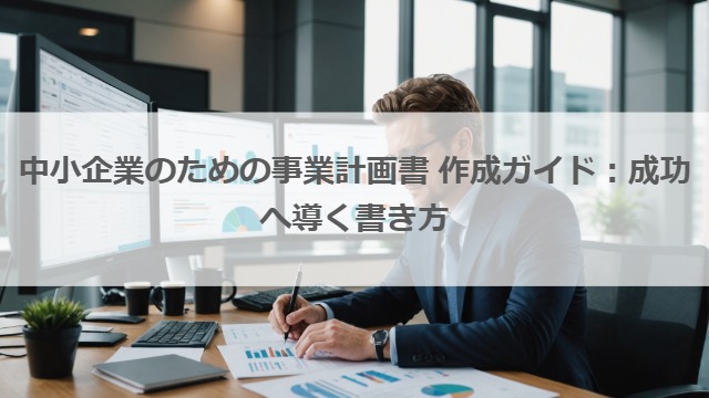 中小企業のための事業計画書 作成ガイド：成功へ導く書き方